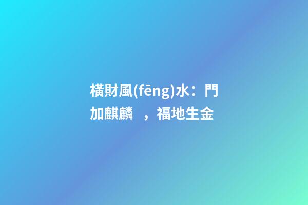 橫財風(fēng)水：門加麒麟，福地生金